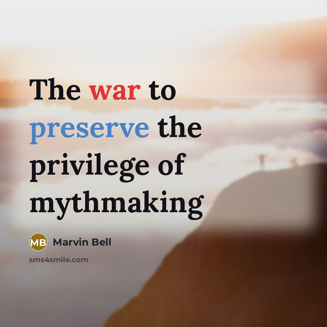 “The war to preserve the privilege of mythmaking…” quote by Marvin Bell