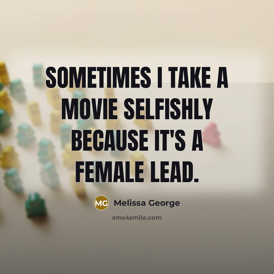 “Sometimes I take a movie selfishly because it's a female…” quote by Melissa George