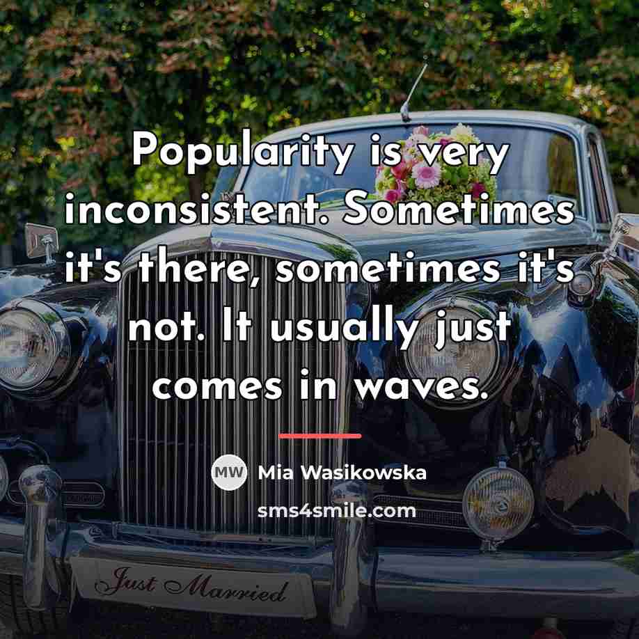 “Popularity is very inconsistent. Sometimes it's there, sometimes it's not.…” quote by Mia Wasikowska