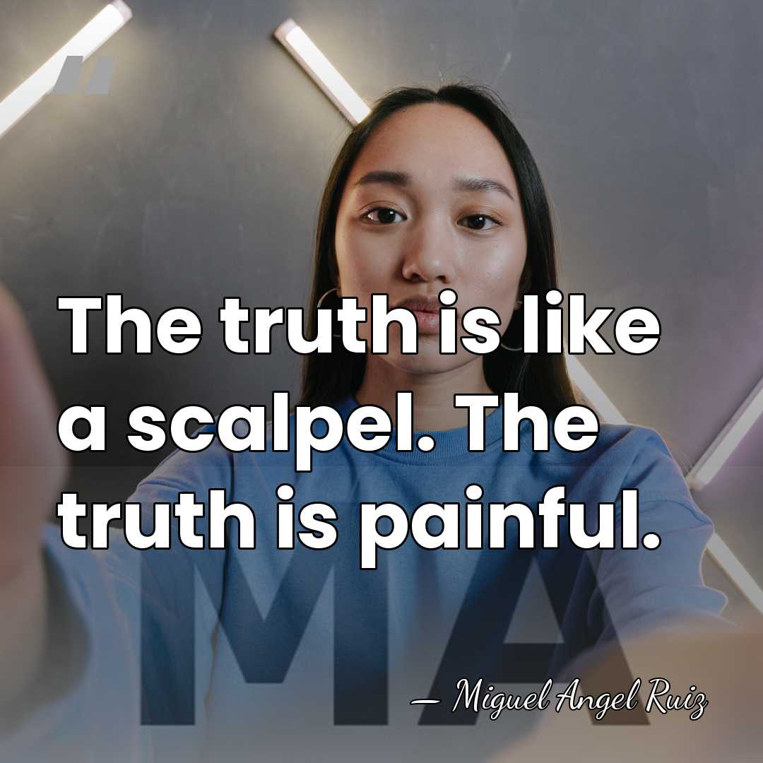 The truth is like a scalpel. The truth is painful. - Miguel Angel Ruiz