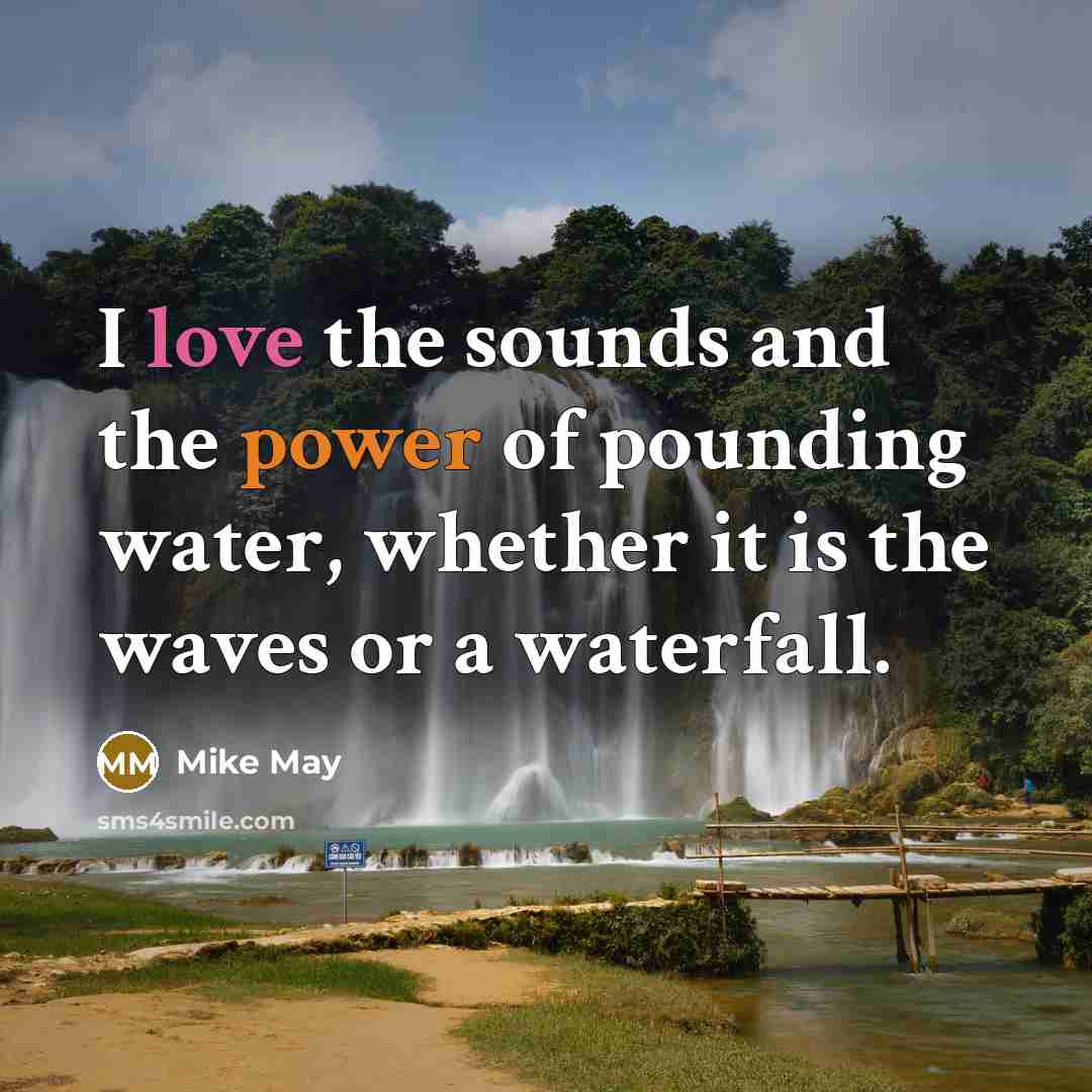 “I love the sounds and the power of pounding water, whether it is the waves or a waterfall.” quote by Mike May