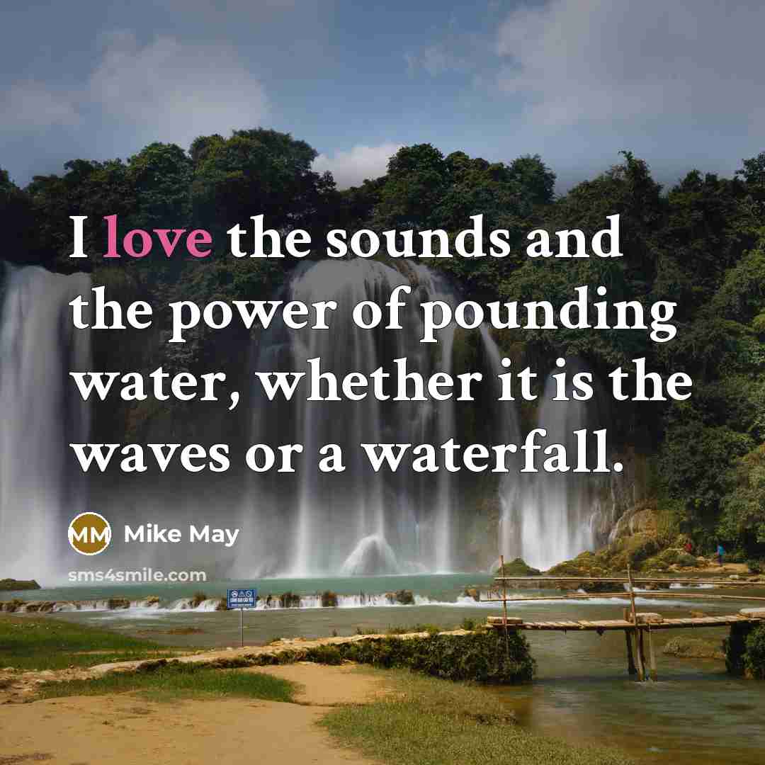 “I love the sounds and the power of pounding water,…” quote by Mike May