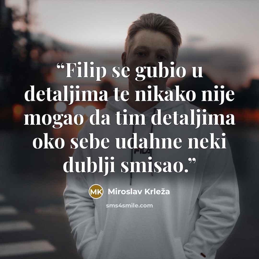 “Filip se gubio u detaljima te nikako nije mogao da tim detaljima oko sebe udahne neki dublji smisao.” quote by Miroslav Krleža