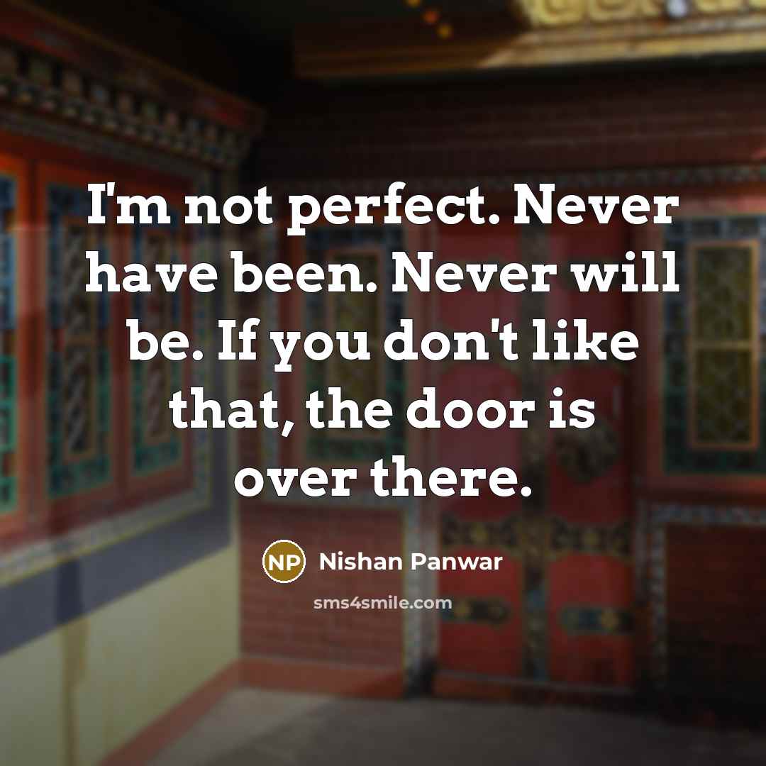 “I'm not perfect. Never have been. Never will be. If you don't like that, the door is over there.” quote by Nishan Panwar