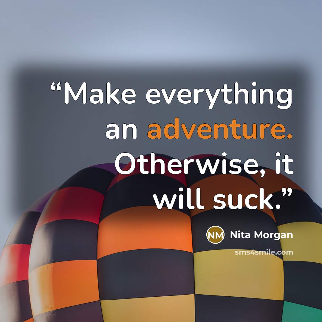 “Make everything an adventure. Otherwise, it will suck.” quote by Nita Morgan