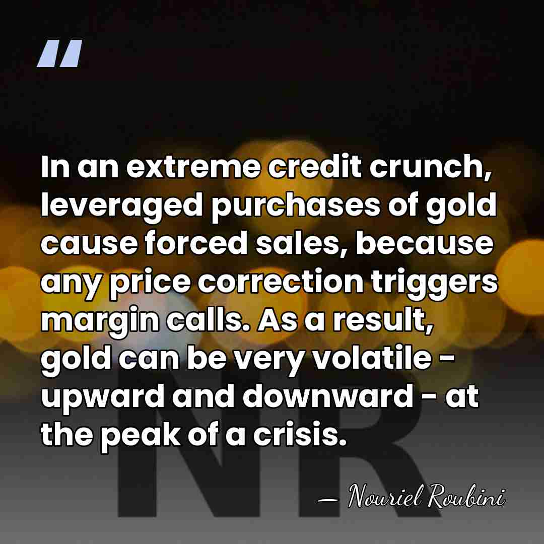 In an extreme credit crunch, leveraged purchases of gold cause forced sales,&hellip; - Nouriel Roubini