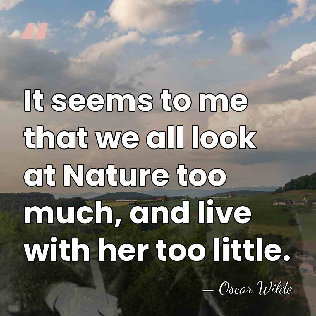 It seems to me that we all look at Nature too much,&hellip; - Oscar Wilde