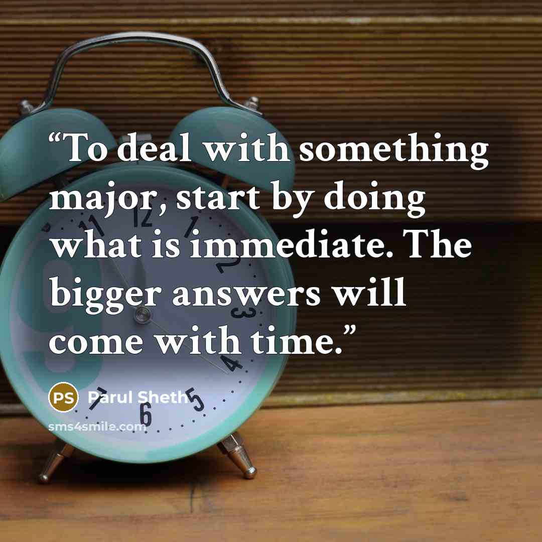 “To deal with something major, start by doing what is immediate. The bigger answers will come with time.” quote by Parul Sheth