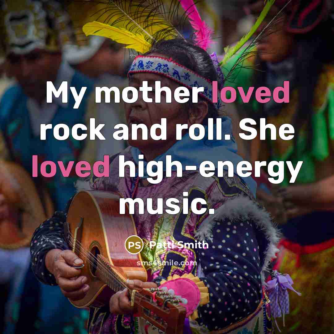 “My mother loved rock and roll. She loved high-energy music.…” quote by Patti Smith