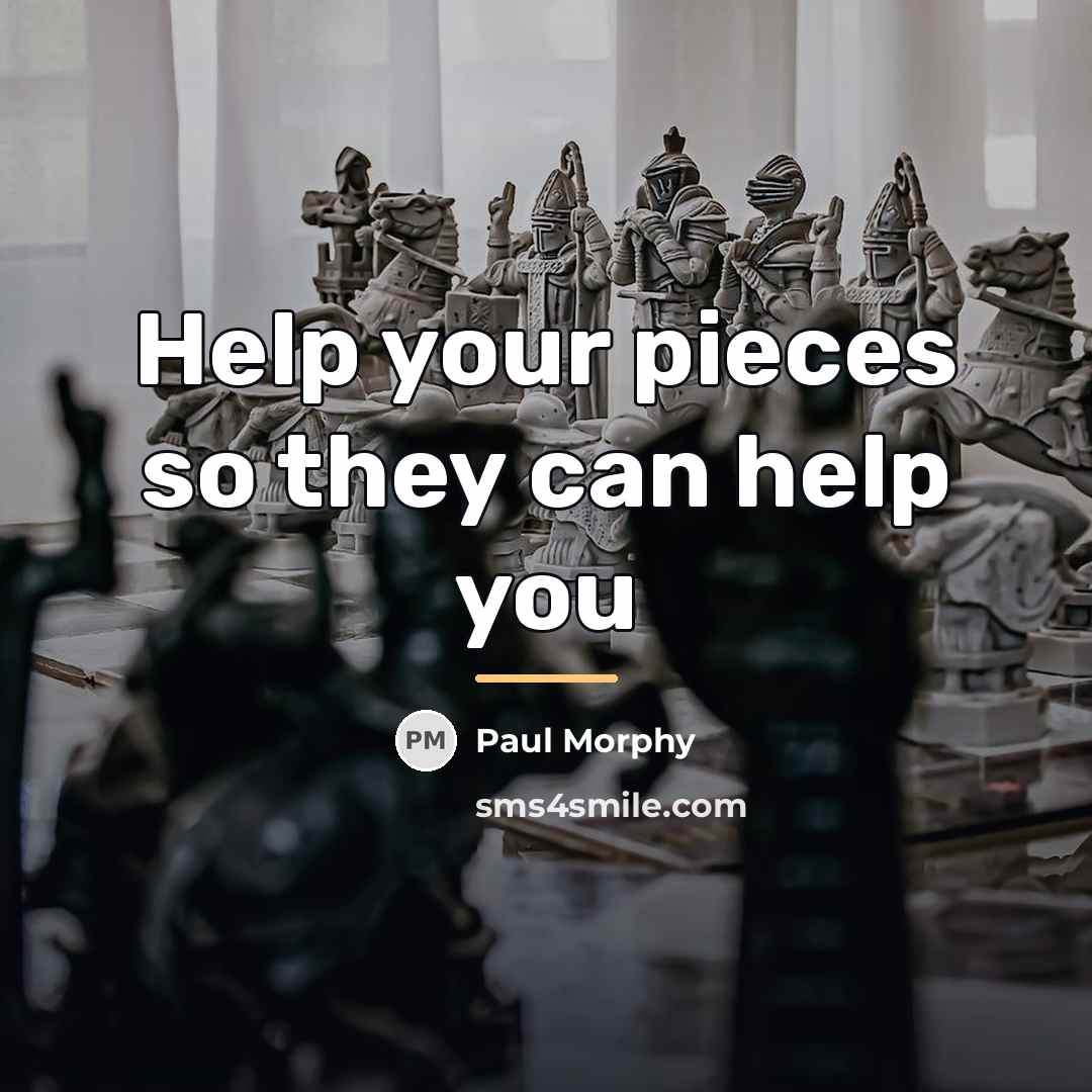 “Help your pieces so they can help you…” quote by Paul Morphy
