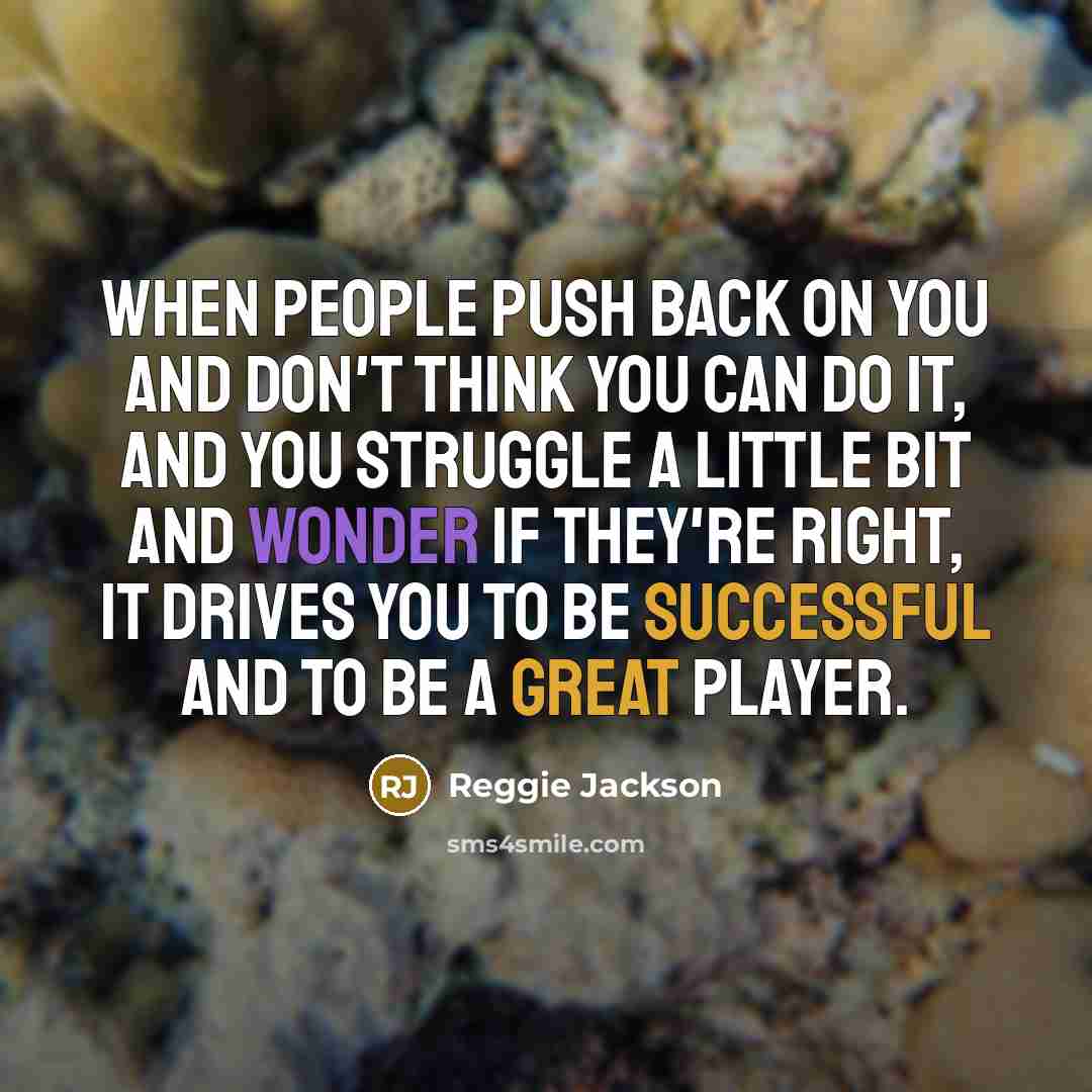 “When people push back on you and don't think you can do it, and you struggle a little bit and wonder if they're right, it drives you to be successful and to be a great player.” quote by Reggie Jackson