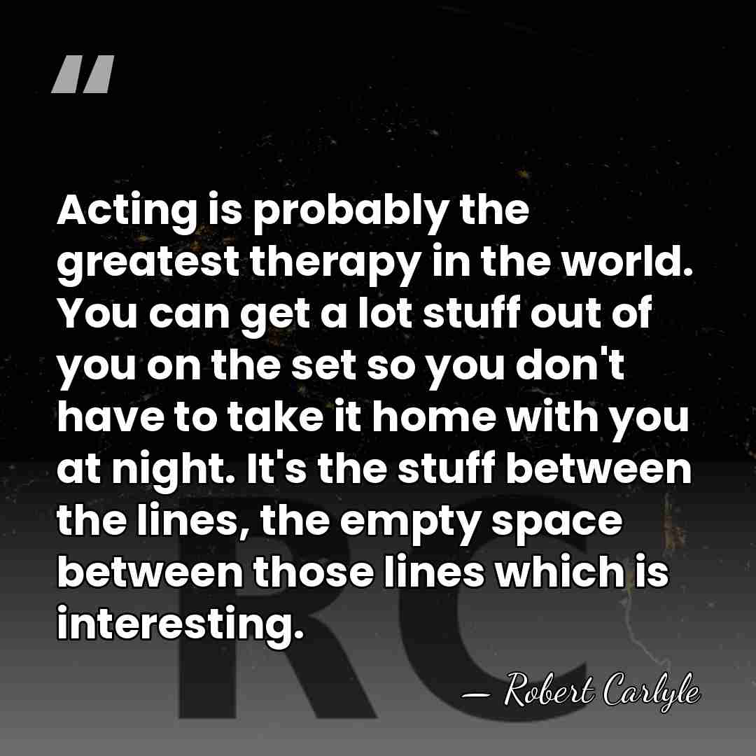 Acting is probably the greatest therapy in the world. You can get&hellip; - Robert Carlyle