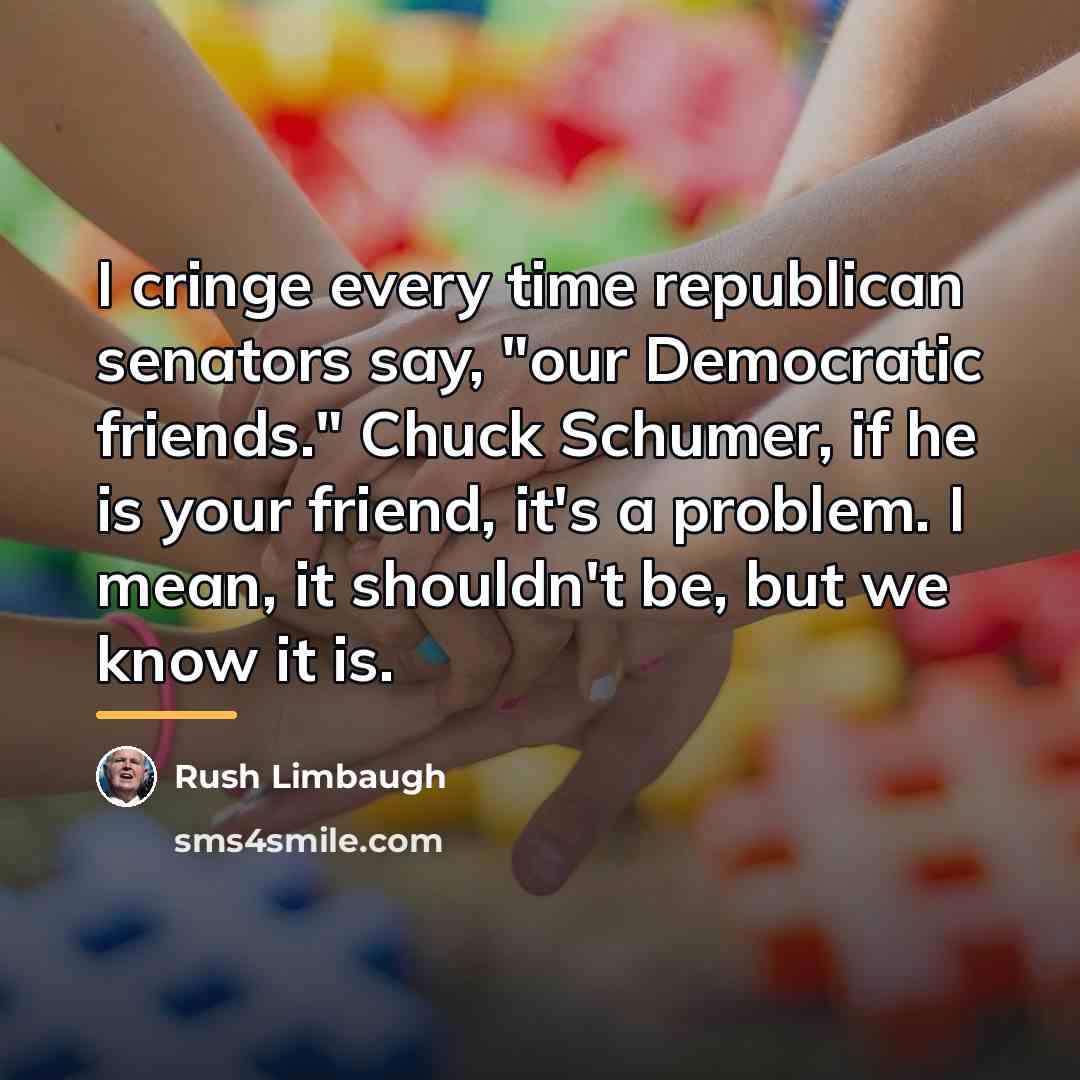 “I cringe every time republican senators say, "our Democratic friends."…” quote by Rush Limbaugh
