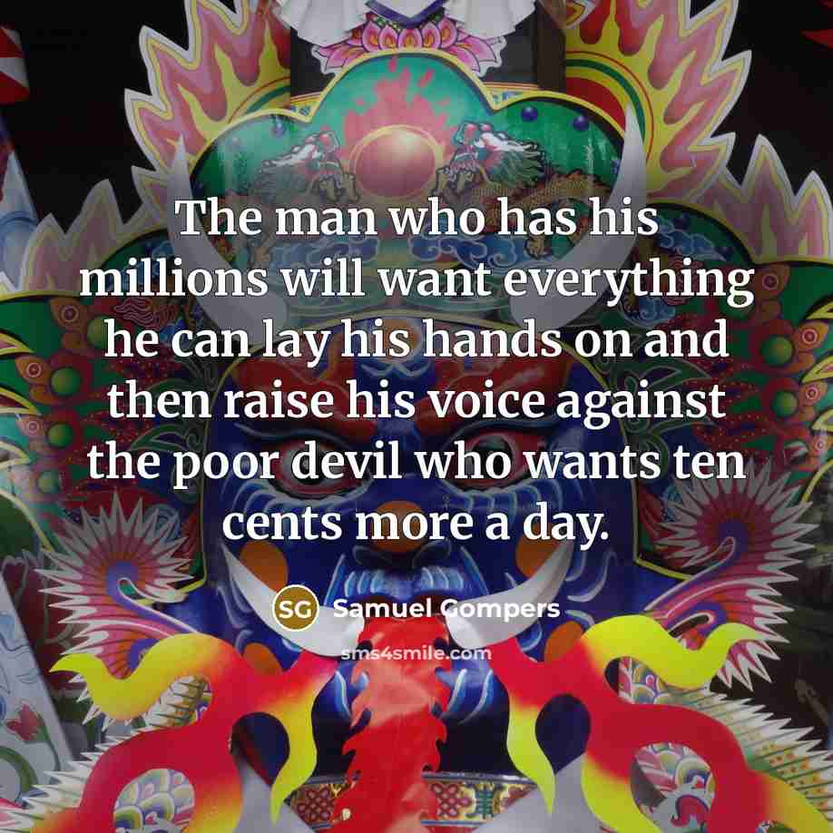 “The man who has his millions will want everything he…” quote by Samuel Gompers