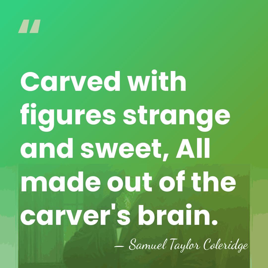 Carved with figures strange and sweet, All made out of the carver's&hellip; - Samuel Taylor Coleridge