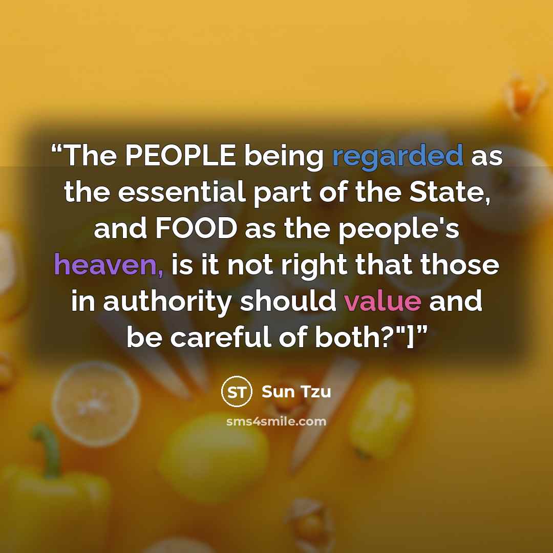 “The PEOPLE being regarded as the essential part of the State, and FOOD as the people's heaven, is it not right that those in authority should value and be careful of both?"]” quote by Sun Tzu