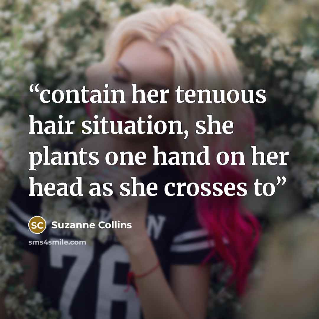 “contain her tenuous hair situation, she plants one hand on her head as she crosses to” quote by Suzanne Collins