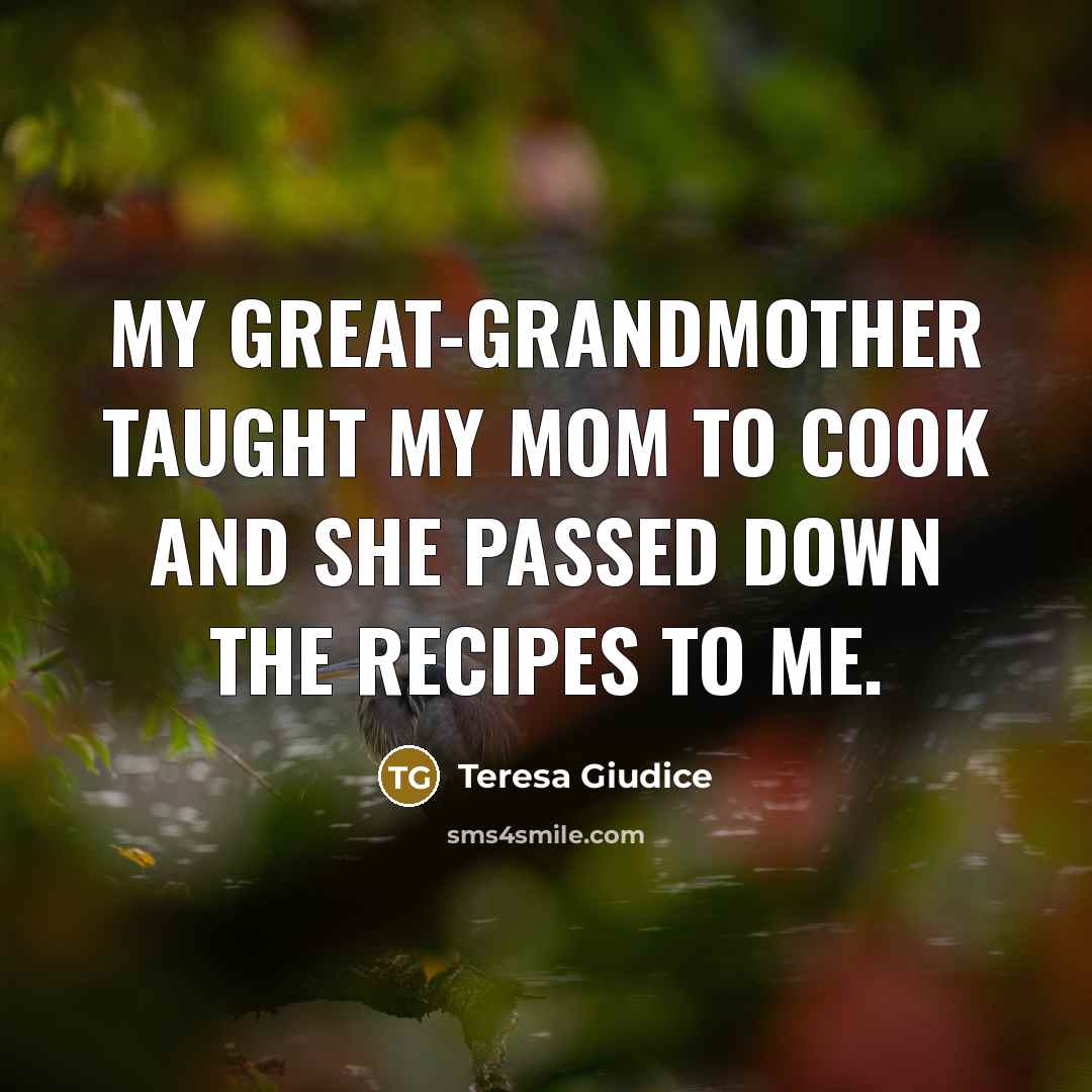 “My great-grandmother taught my mom to cook and she passed…” quote by Teresa Giudice