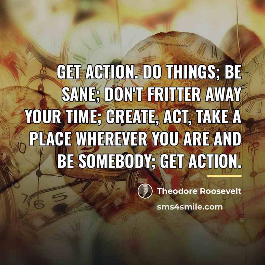 “Get action. Do things; be sane; don't fritter away your…” quote by Theodore Roosevelt