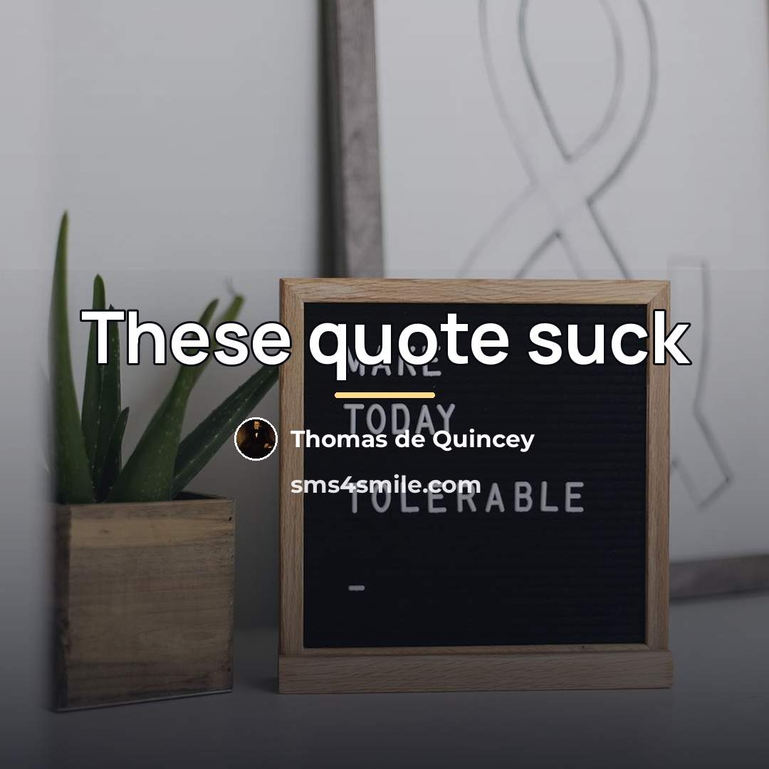 “These quote suck…” quote by Thomas De Quincey