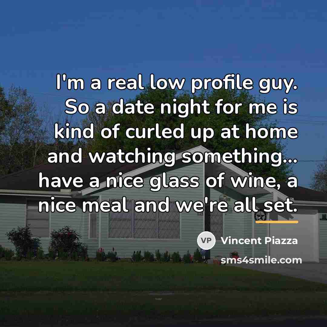 “I'm a real low profile guy. So a date night…” quote by Vincent Piazza