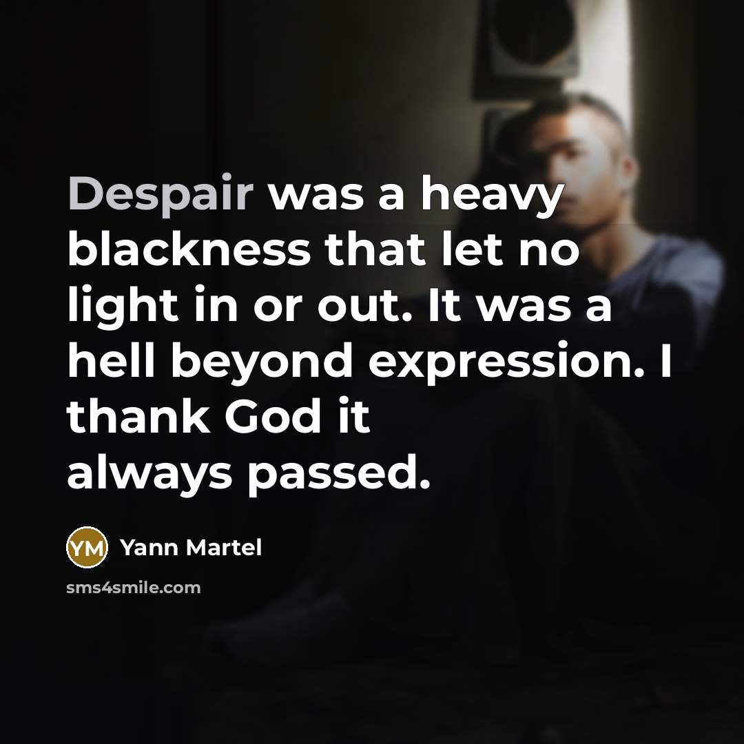 “Despair was a heavy blackness that let no light in…” quote by Yann Martel