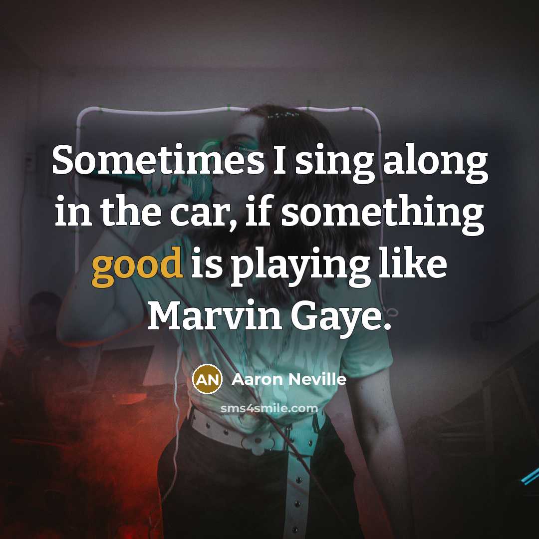“Sometimes I sing along in the car, if something good…” quote by Aaron Neville