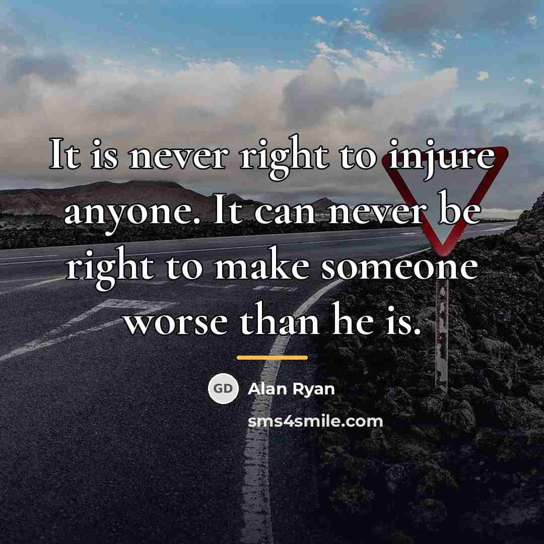 “It is never right to injure anyone. It can never…” quote by Alan Ryan