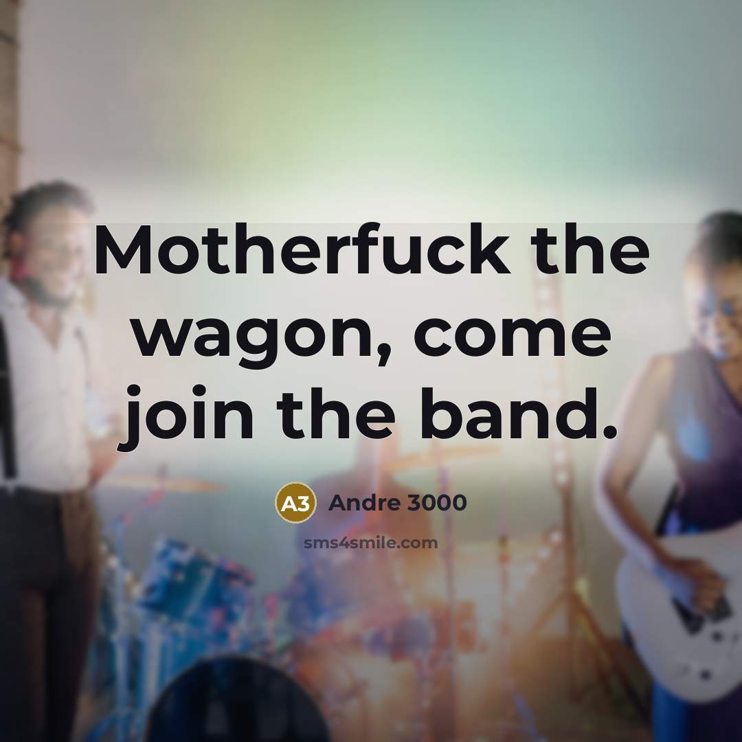 “Motherfuck the wagon, come join the band.” quote by Andre 3000