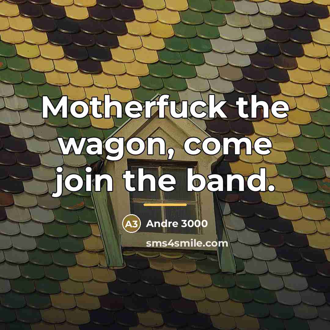 “Motherfuck the wagon, come join the band.…” quote by Andre 3000