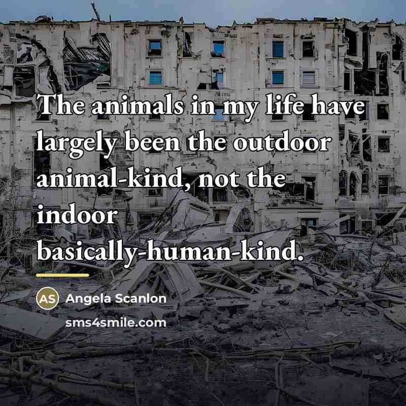 “The animals in my life have largely been the outdoor…” quote by Angela Scanlon