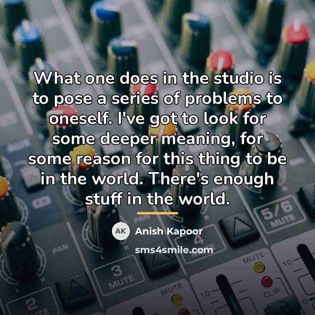 “What one does in the studio is to pose a…” quote by Anish Kapoor