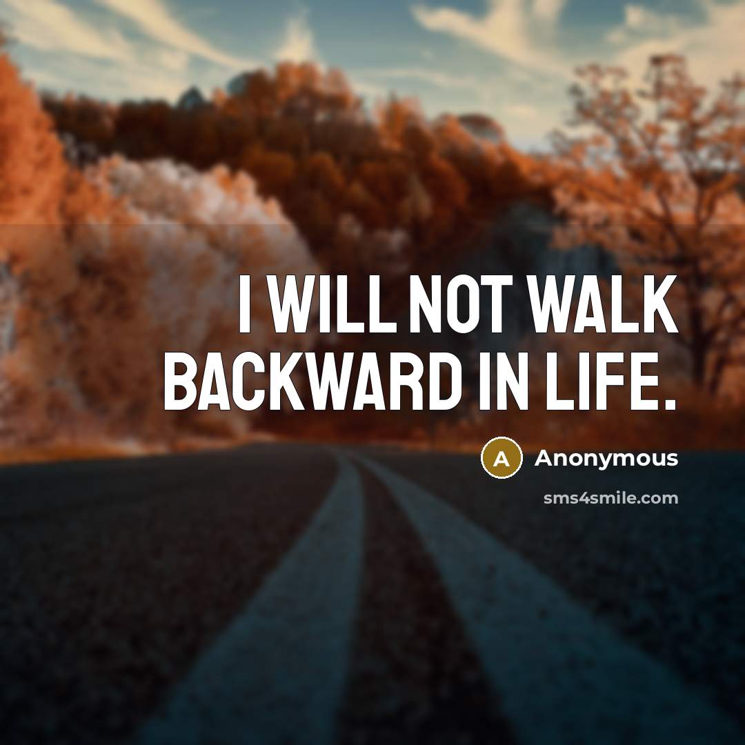 “I will not walk backward in life.” quote by Anonymous
