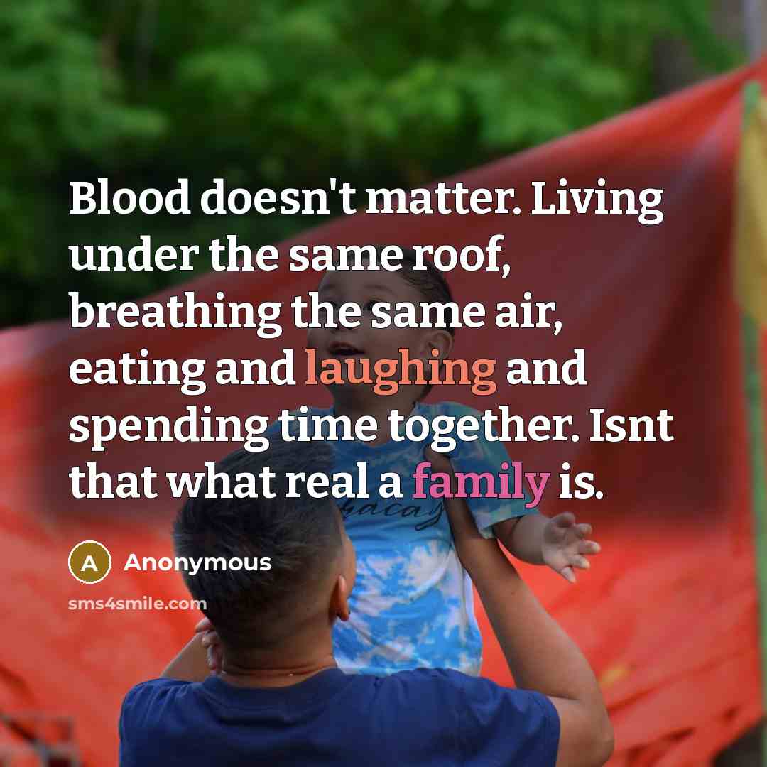 “Blood doesn't matter. Living under the same roof, breathing the same air, eating and laughing and spending time together. Isnt that what real a family is.” quote by Anonymous