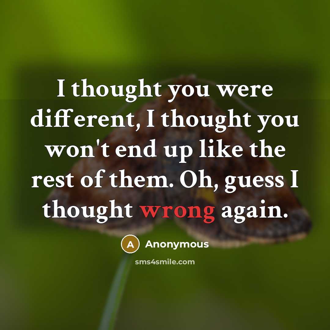 “I thought you were different, I thought you won't end up like the rest of them. Oh, guess I thought wrong again.” quote by Anonymous