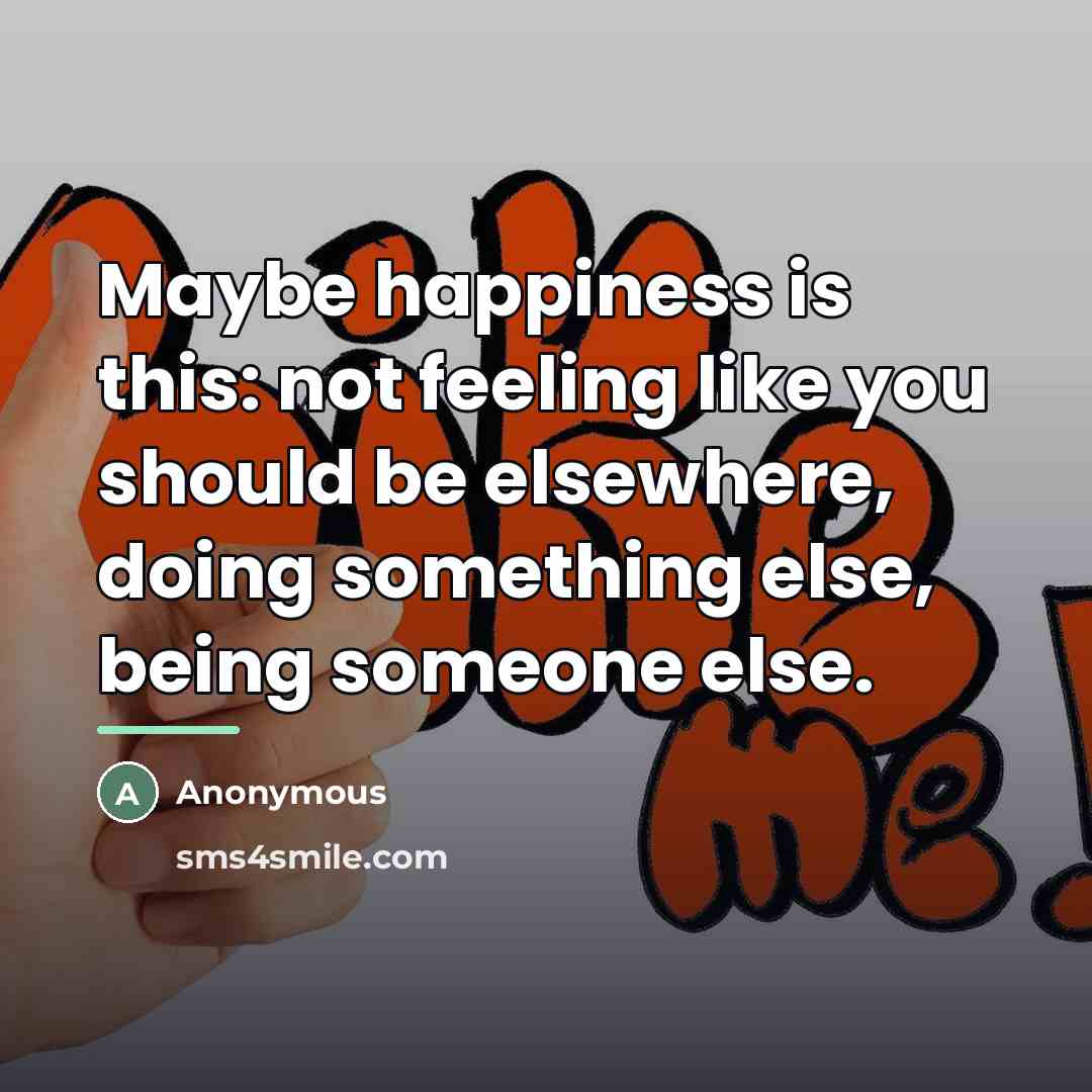 “Maybe happiness is this: not feeling like you should be…” quote by Anonymous