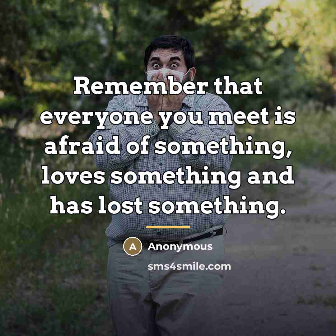 “Remember that everyone you meet is afraid of something, loves…” quote by Anonymous