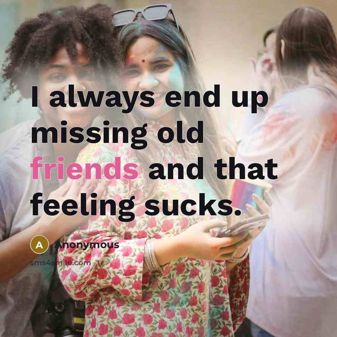 “I always end up missing old friends and that feeling sucks.” quote by Anonymous