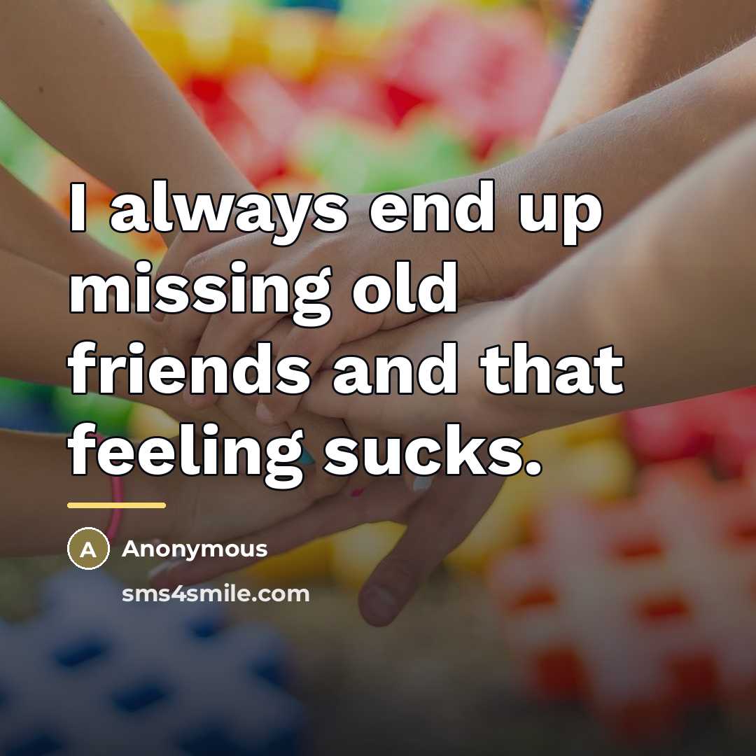 “I always end up missing old friends and that feeling…” quote by Anonymous