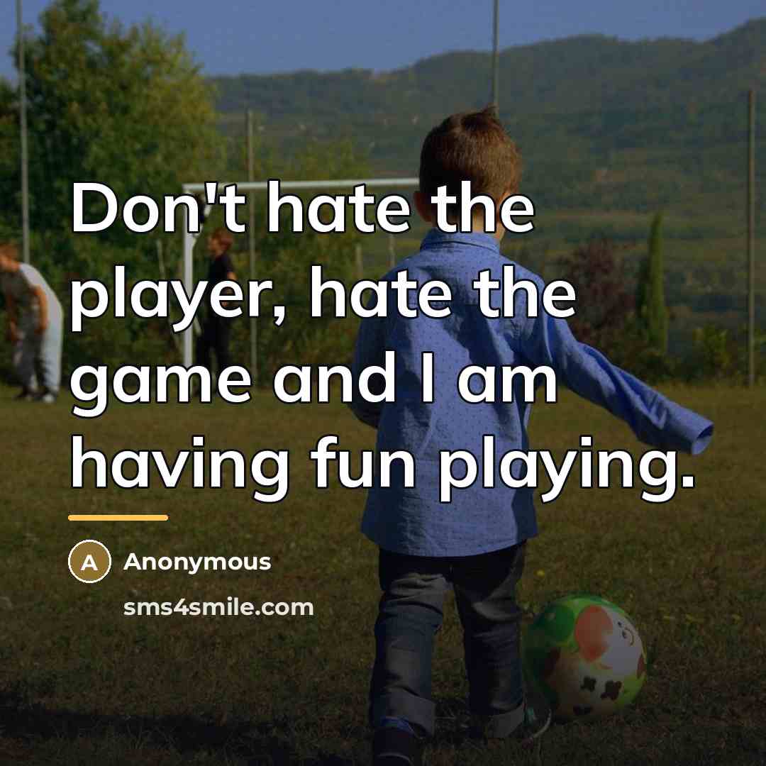 “Don't hate the player, hate the game and I am…” quote by Anonymous