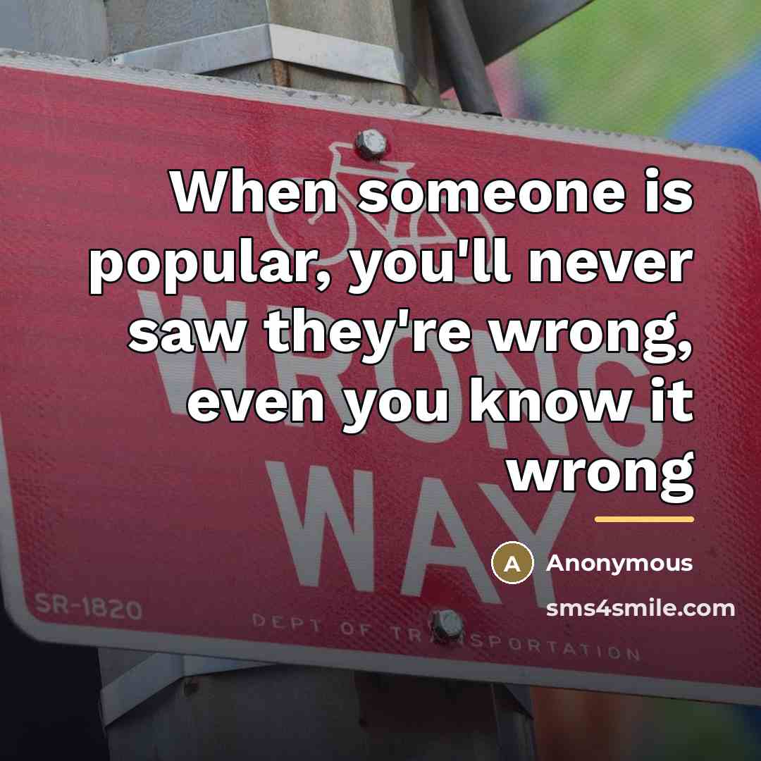 “When someone is popular, you'll never saw they're wrong, even…” quote by Anonymous