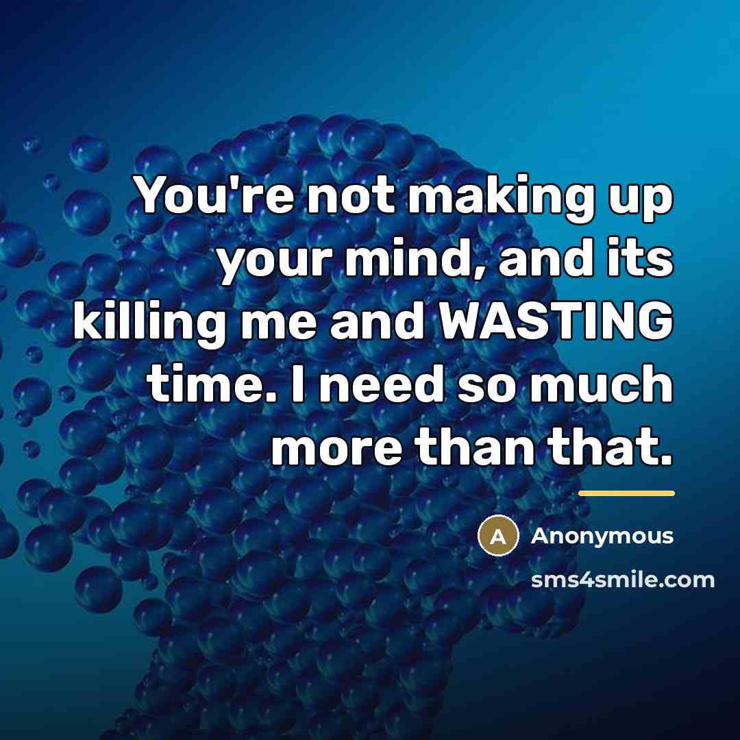 “You're not making up your mind, and its killing me…” quote by Anonymous