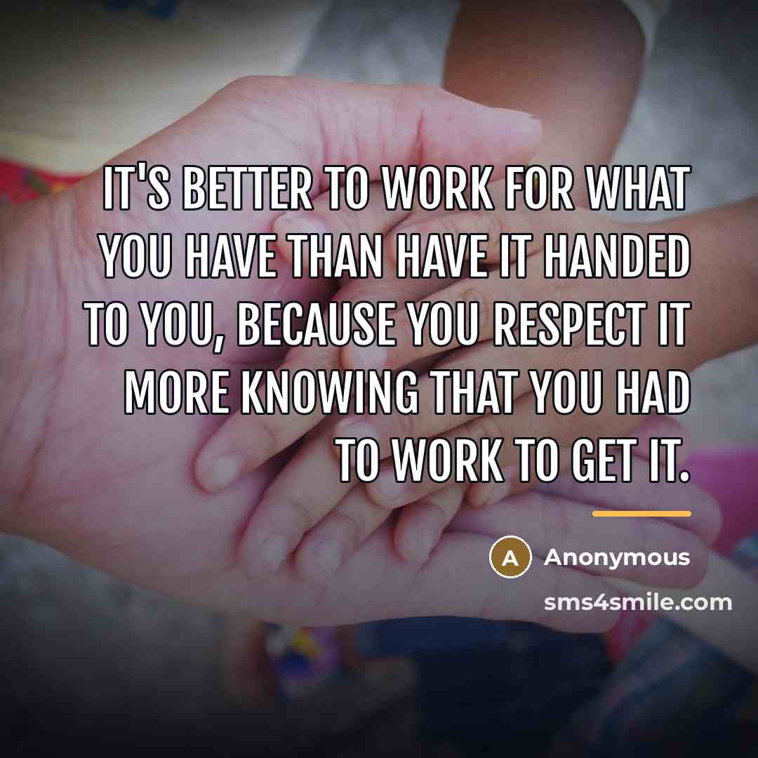 “It's better to work for what you have than have…” quote by Anonymous