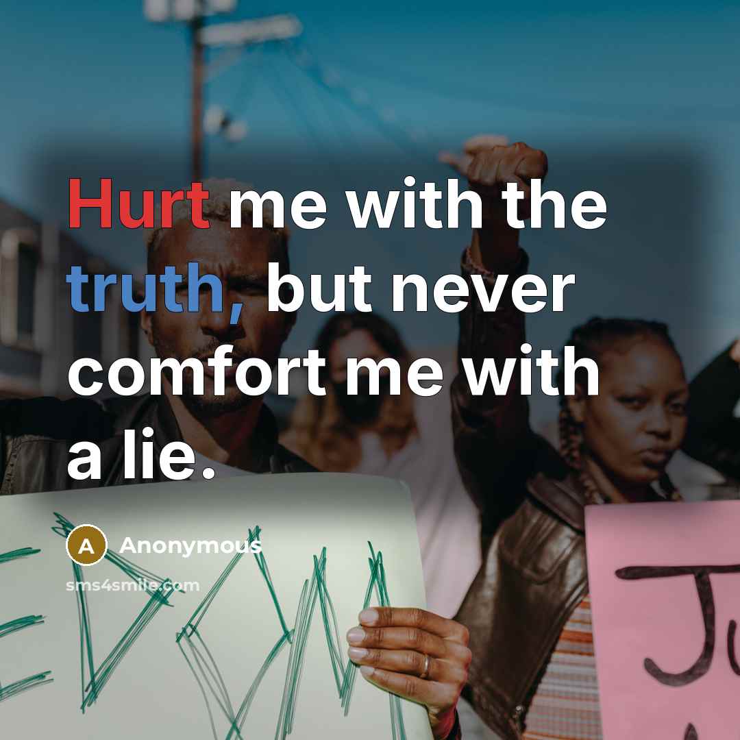 “Hurt me with the truth, but never comfort me with…” quote by Anonymous