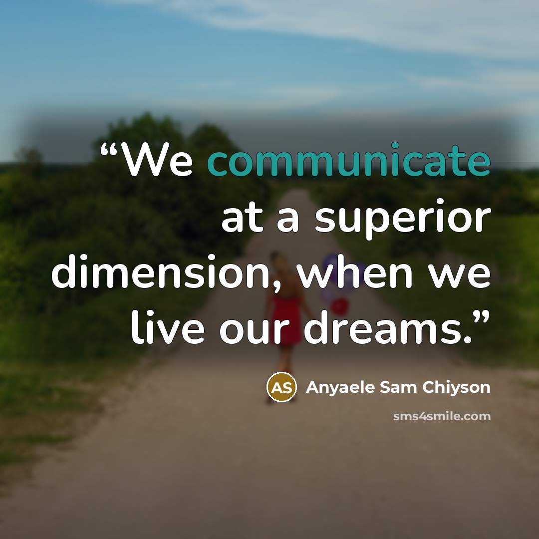 “We communicate at a superior dimension, when we live our dreams.” quote by Anyaele Sam Chiyson