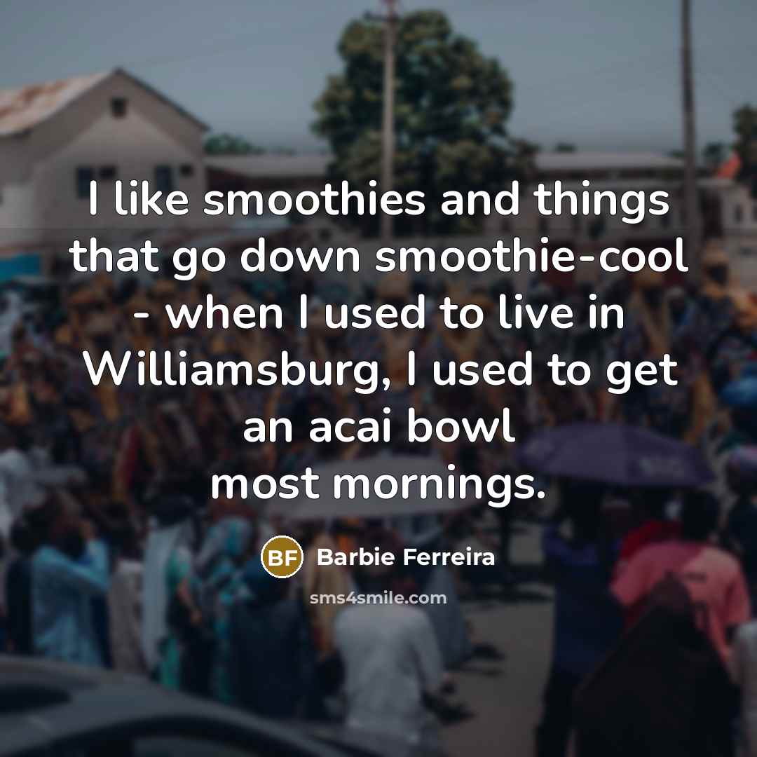 “I like smoothies and things that go down smoothie-cool -…” quote by Barbie Ferreira