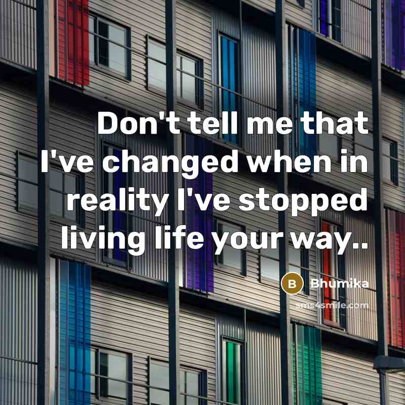 “Don't tell me that I've changed when in reality I've stopped living life your way..” quote by Bhumika