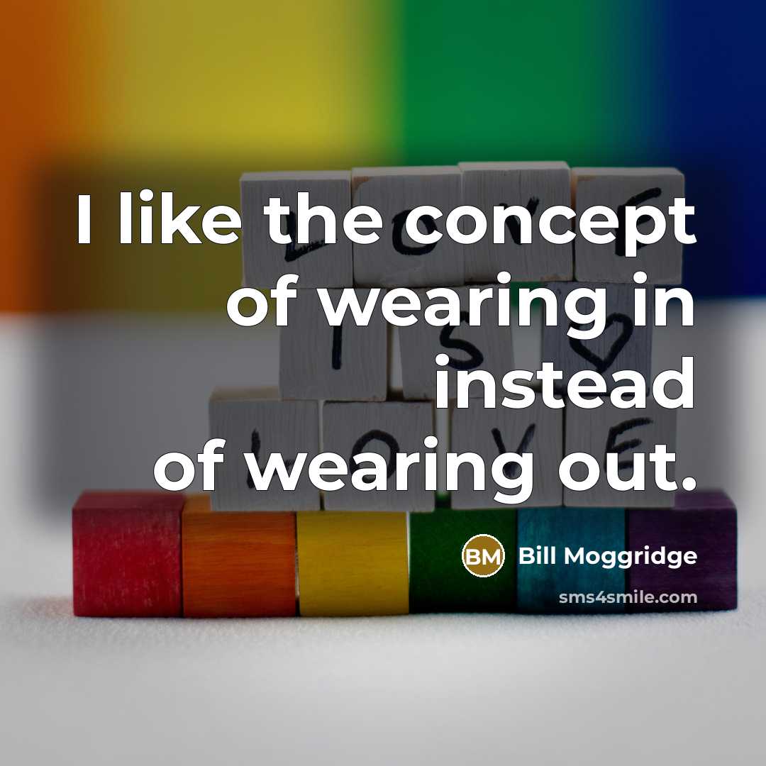 “I like the concept of wearing in instead of wearing…” quote by Bill Moggridge