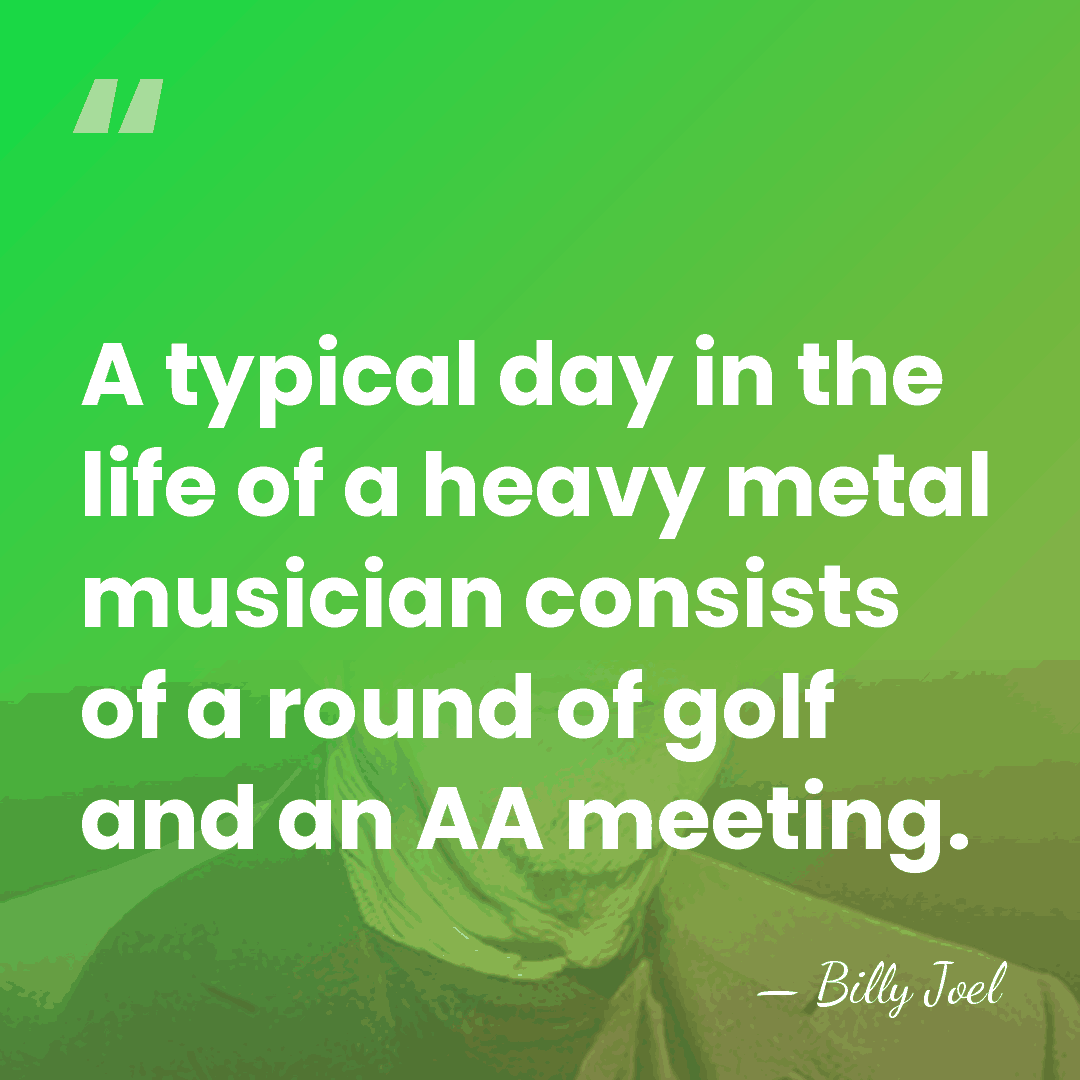 A typical day in the life of a heavy metal musician consists&hellip; - Billy Joel