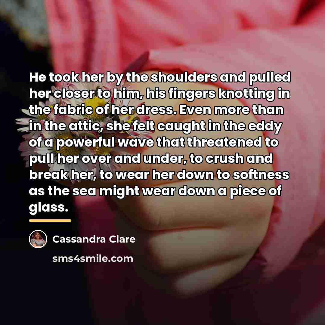 “He took her by the shoulders and pulled her closer…” quote by Cassandra Clare